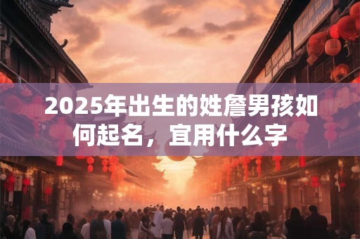 2025年出生的姓詹男孩如何起名，宜用什么字