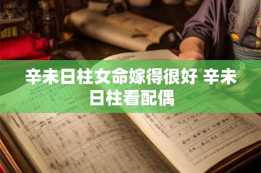 辛未日柱女命嫁得很好 辛未日柱看配偶