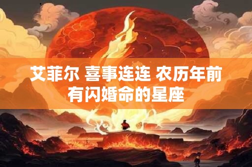 艾菲尔 喜事连连 农历年前有闪婚命的星座
