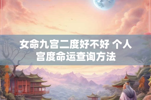 女命九宫二度好不好 个人宫度命运查询方法