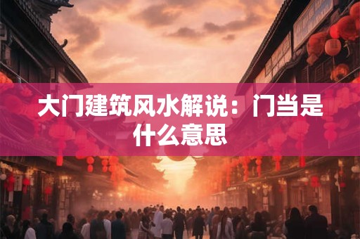 大门建筑风水解说：门当是什么意思