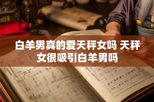白羊男真的爱天秤女吗 天秤女很吸引白羊男吗