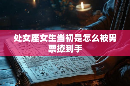 处女座女生当初是怎么被男票撩到手