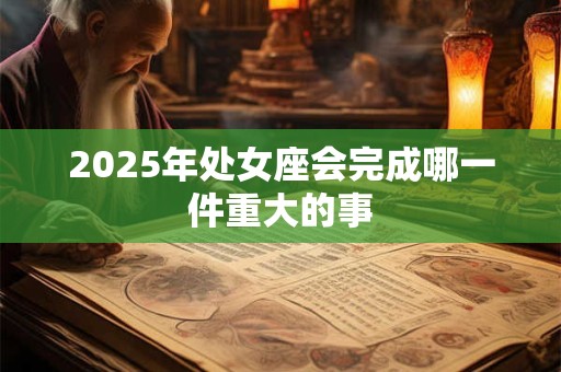 2025年处女座会完成哪一件重大的事