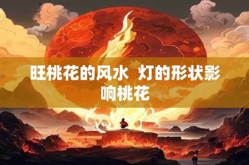 旺桃花的风水  灯的形状影响桃花