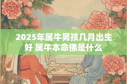 2025年属牛男孩几月出生好 属牛本命佛是什么