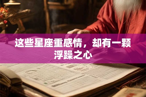 这些星座重感情，却有一颗浮躁之心