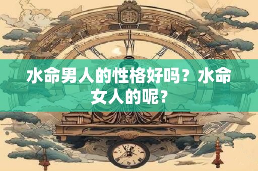 水命男人的性格好吗？水命女人的呢？