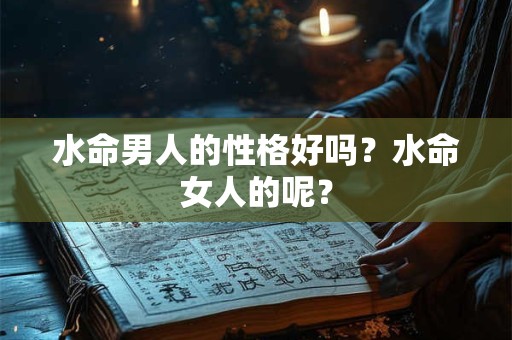 水命男人的性格好吗？水命女人的呢？