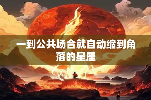 一到公共场合就自动缩到角落的星座