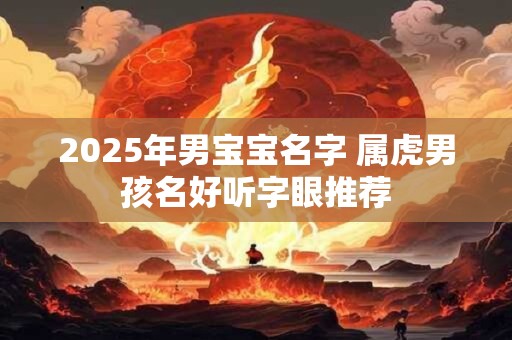 2025年男宝宝名字 属虎男孩名好听字眼推荐