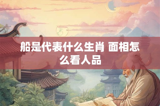 船是代表什么生肖 面相怎么看人品
