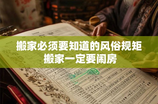 搬家必须要知道的风俗规矩 搬家一定要闹房