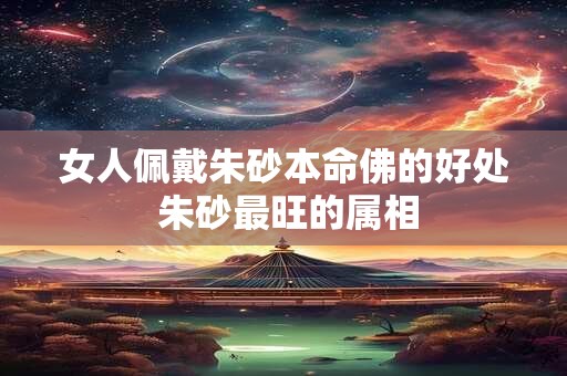 女人佩戴朱砂本命佛的好处 朱砂最旺的属相
