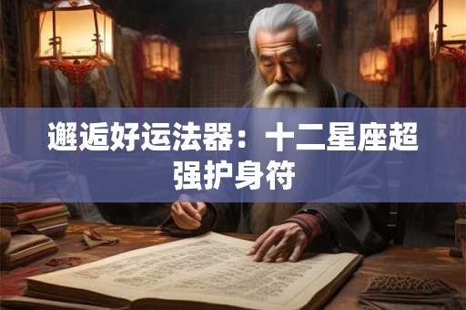 邂逅好运法器：十二星座超强护身符