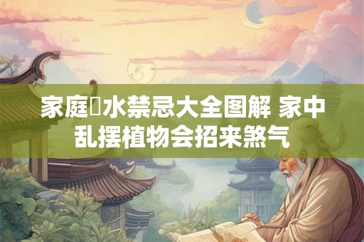 家庭風水禁忌大全图解 家中乱摆植物会招来煞气
