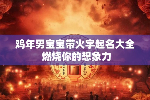 鸡年男宝宝带火字起名大全 燃烧你的想象力