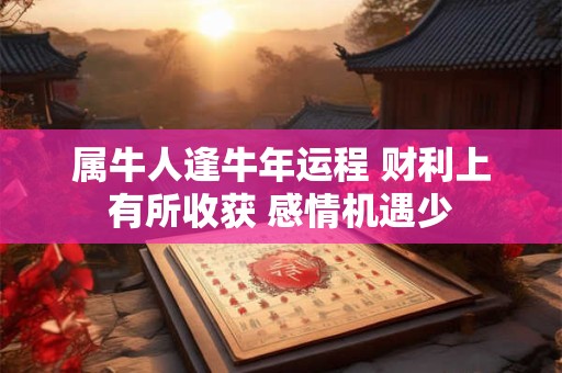 属牛人逢牛年运程 财利上有所收获 感情机遇少