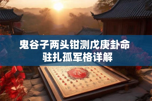 鬼谷子两头钳测戊庚卦命  驻扎孤军格详解