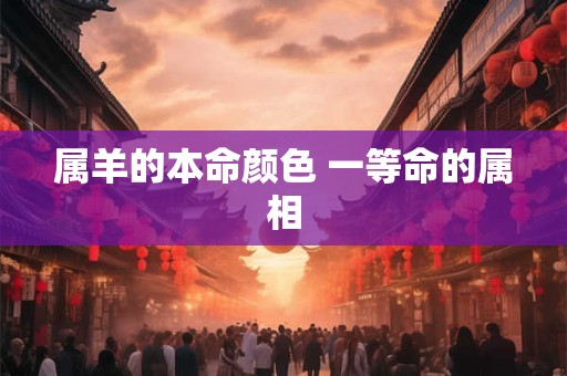 属羊的本命颜色 一等命的属相