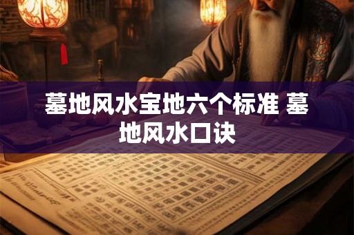 详细阅读:墓地风水宝地六个标准 墓地风水口诀 墓地风水宝地六个标准 墓地风水口诀