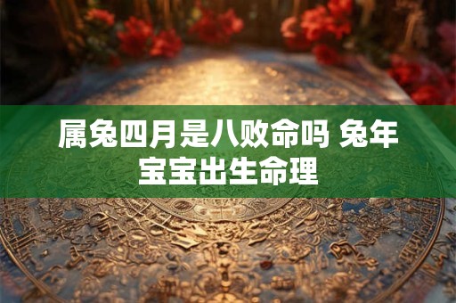 属兔四月是八败命吗 兔年宝宝出生命理