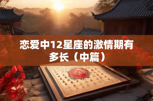 恋爱中12星座的激情期有多长（中篇）