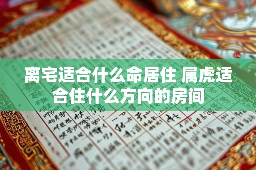 离宅适合什么命居住 属虎适合住什么方向的房间