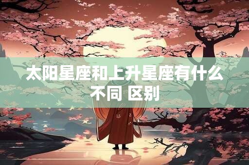 太阳星座和上升星座有什么不同 区别