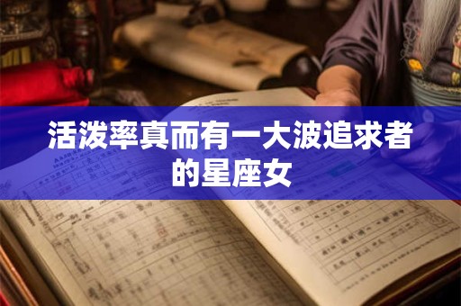 活泼率真而有一大波追求者的星座女