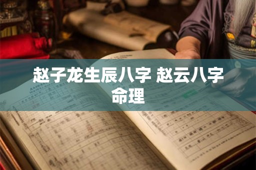 赵子龙生辰八字 赵云八字命理