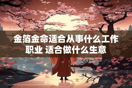 金箔金命适合从事什么工作职业 适合做什么生意