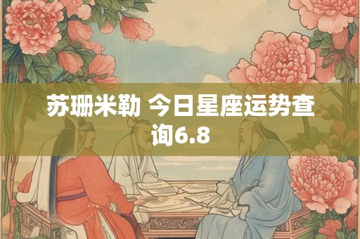 苏珊米勒 今日星座运势查询6.8