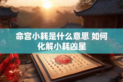 命宫小耗是什么意思 如何化解小耗凶星