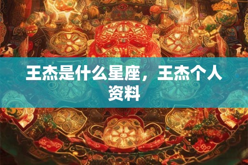 详细阅读:王杰是什么星座,王杰个人资料 王杰是什么星座,王杰个人资料