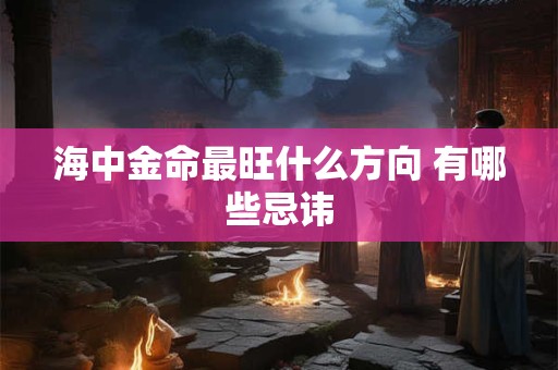 海中金命最旺什么方向 有哪些忌讳