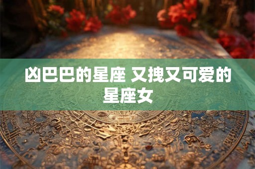 凶巴巴的星座 又拽又可爱的星座女