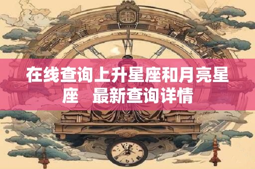 在线查询上升星座和月亮星座   最新查询详情