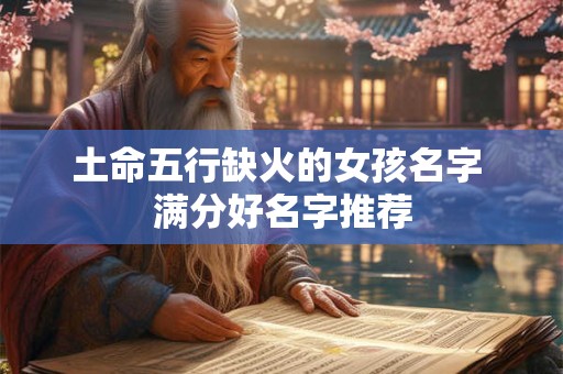 土命五行缺火的女孩名字 满分好名字推荐