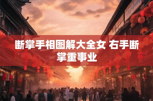 断掌手相图解大全女 右手断掌重事业