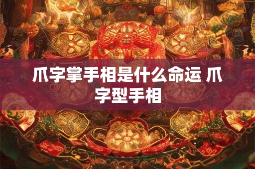 爪字掌手相是什么命运 爪字型手相