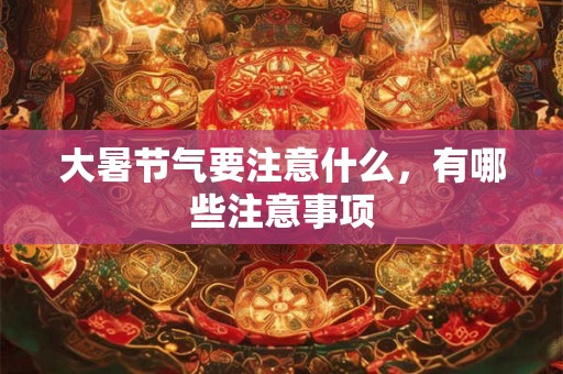 大暑节气要注意什么，有哪些注意事项