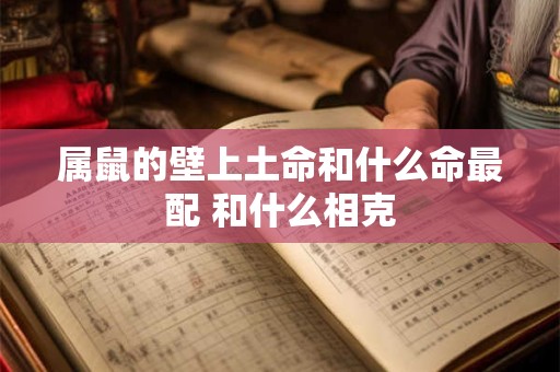 属鼠的壁上土命和什么命最配 和什么相克
