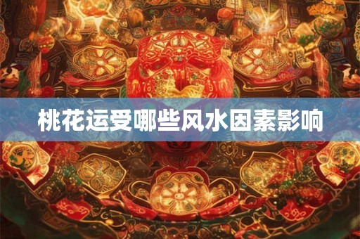 桃花运受哪些风水因素影响