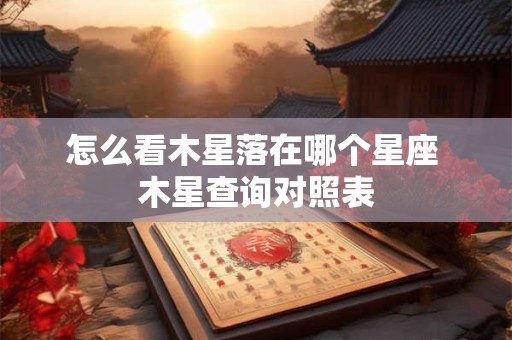 怎么看木星落在哪个星座 木星查询对照表