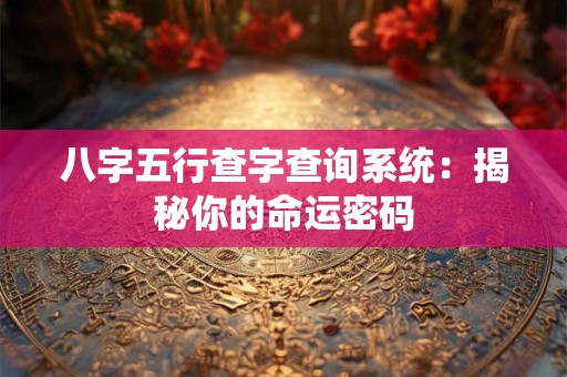 八字五行查字查询系统：揭秘你的命运密码