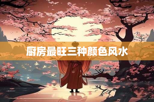 厨房最旺三种颜色风水