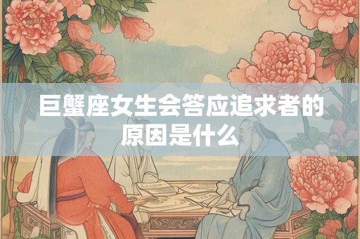 巨蟹座女生会答应追求者的原因是什么