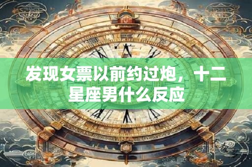 发现女票以前约过炮，十二星座男什么反应