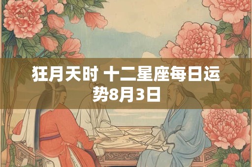 狂月天时 十二星座每日运势8月3日